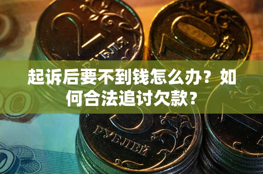 武汉起诉后要不到钱怎么办？如何合法追讨欠款？
