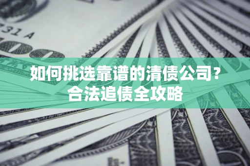 武汉如何挑选靠谱的清债公司？合法追债全攻略