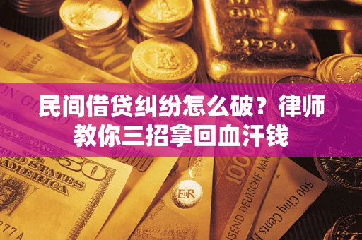 武汉民间借贷纠纷怎么破？律师教你三招拿回血汗钱