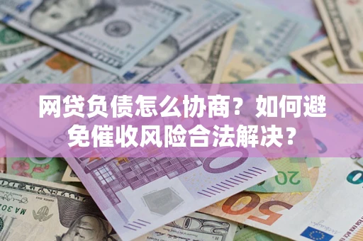 武汉网贷负债怎么协商？如何避免催收风险合法解决？