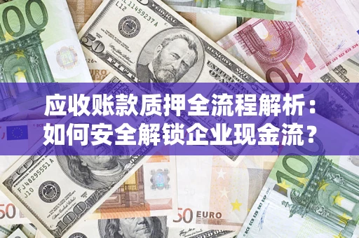 武汉应收账款质押全流程解析：如何安全解锁企业现金流？