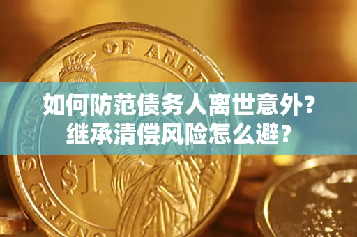 武汉如何防范债务人离世意外？继承清偿风险怎么避？
