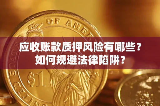 武汉应收账款质押风险有哪些？如何规避法律陷阱？
