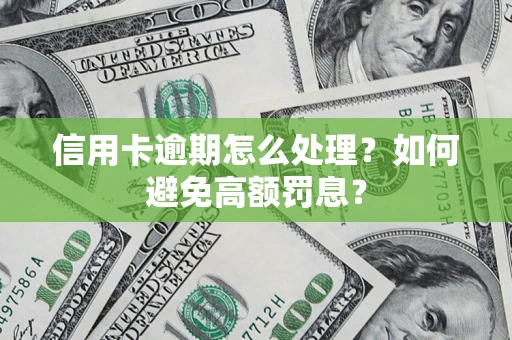 武汉信用卡逾期怎么处理？如何避免高额罚息？