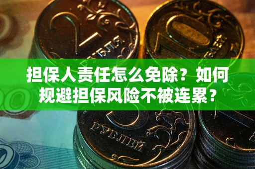 武汉担保人责任怎么免除？如何规避担保风险不被连累？