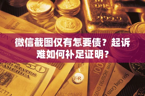 武汉微信截图仅有怎要债？起诉难如何补足证明？