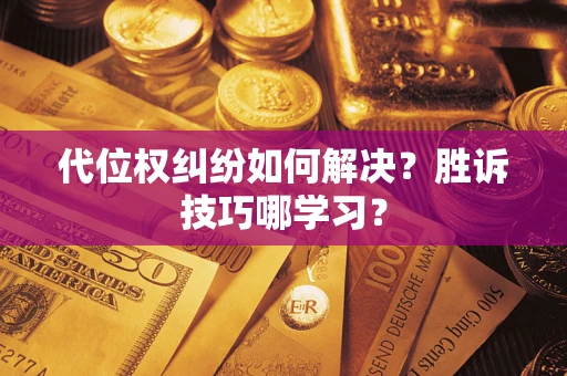 武汉代位权纠纷如何解决？胜诉技巧哪学习？
