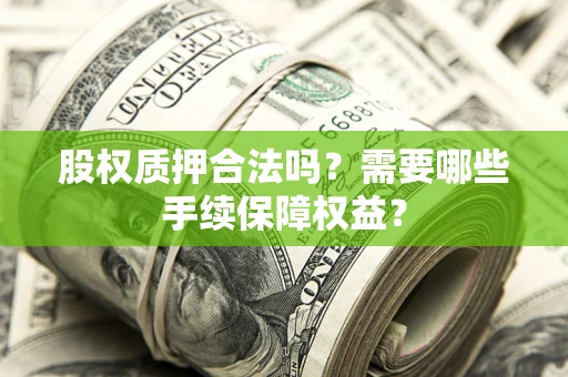 武汉股权质押合法吗？需要哪些手续保障权益？