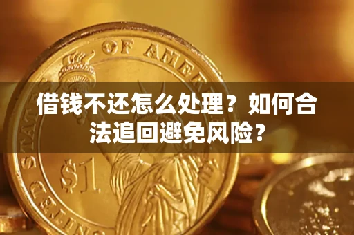 武汉借钱不还怎么处理？如何合法追回避免风险？