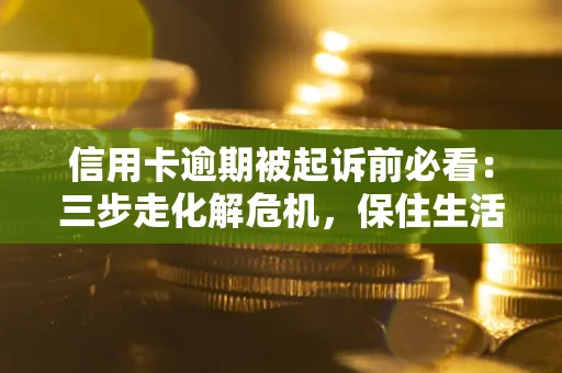 武汉信用卡逾期被起诉前必看：三步走化解危机，保住生活尊严