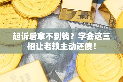 武汉起诉后拿不到钱？学会这三招让老赖主动还债！
