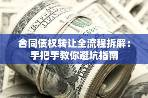 武汉合同债权转让全流程拆解：手把手教你避坑指南