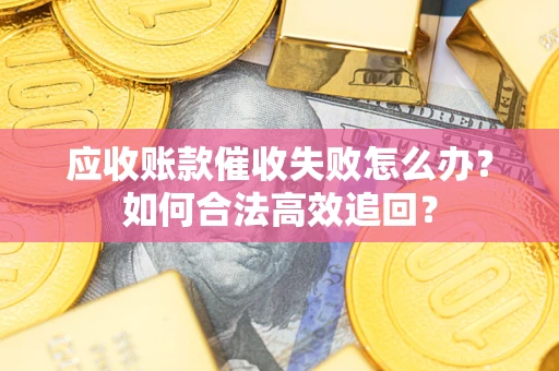 武汉应收账款催收失败怎么办？如何合法高效追回？