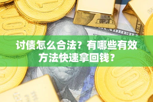 武汉讨债怎么合法？有哪些有效方法快速拿回钱？