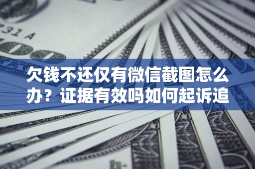 武汉欠钱不还仅有微信截图怎么办？证据有效吗如何起诉追回欠款？