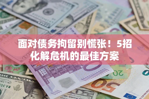 武汉面对债务拘留别慌张！5招化解危机的最佳方案