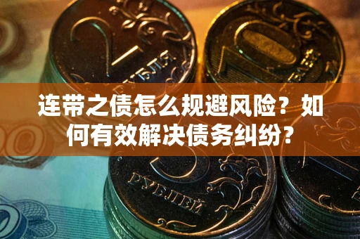 武汉连带之债怎么规避风险？如何有效解决债务纠纷？