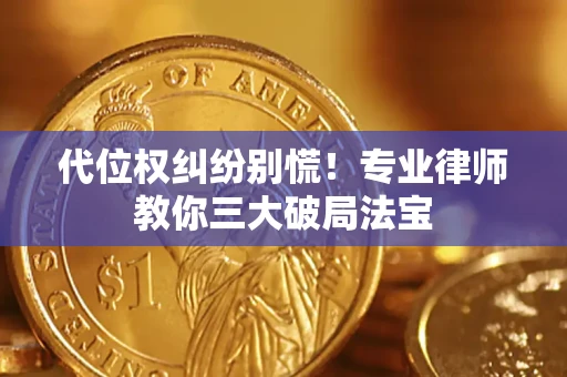武汉代位权纠纷别慌！专业律师教你三大破局法宝