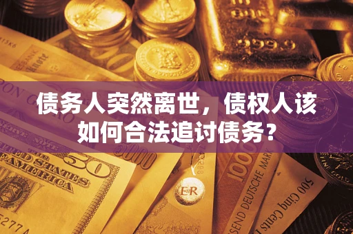 武汉债务人突然离世，债权人该如何合法追讨债务？