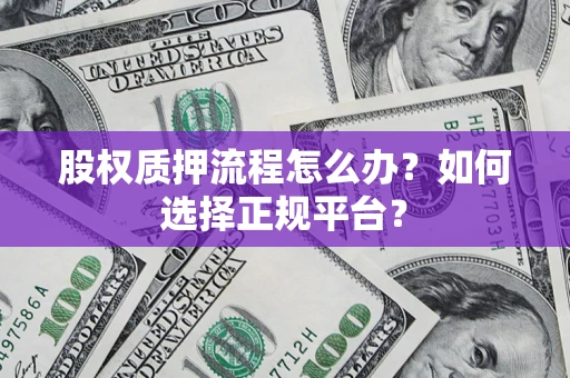 武汉股权质押流程怎么办？如何选择正规平台？