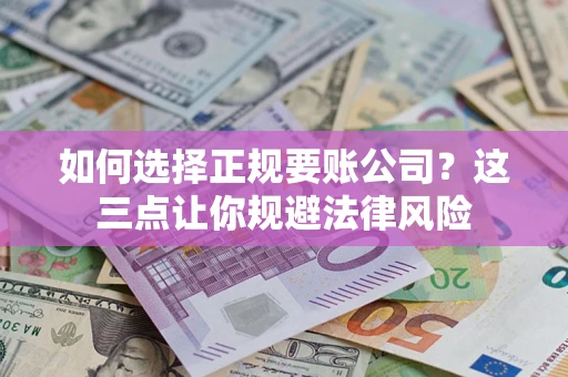 武汉如何选择正规要账公司？这三点让你规避法律风险