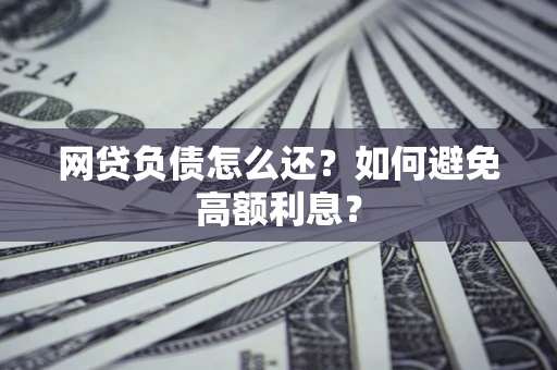 武汉网贷负债怎么还？如何避免高额利息？