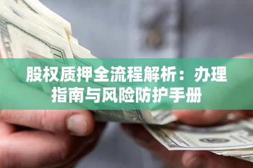 武汉股权质押全流程解析：办理指南与风险防护手册