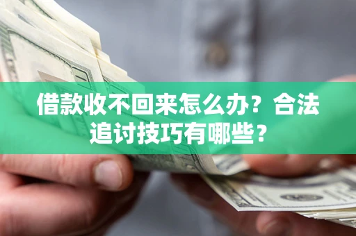 武汉借款收不回来怎么办？合法追讨技巧有哪些？