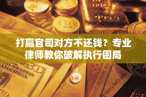 武汉打赢官司对方不还钱？专业律师教你破解执行困局