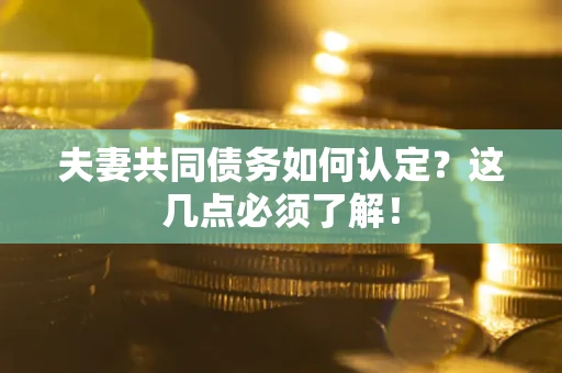 武汉夫妻共同债务如何认定？这几点必须了解！
