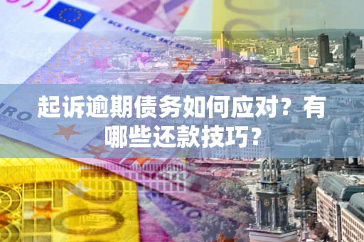 武汉起诉逾期债务如何应对？有哪些还款技巧？