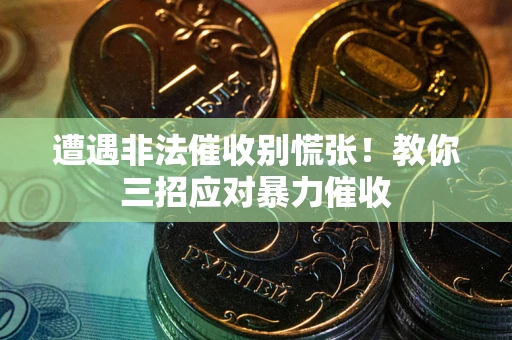 武汉遭遇非法催收别慌张！教你三招应对暴力催收