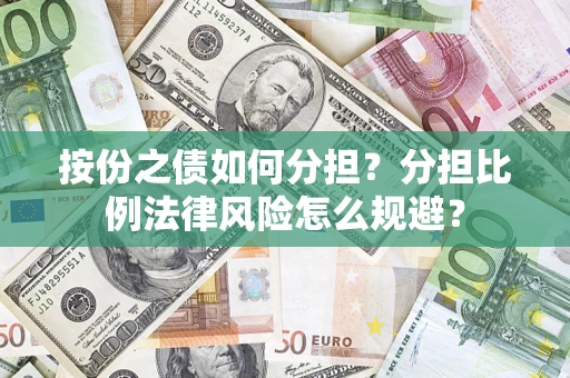 武汉按份之债如何分担？分担比例法律风险怎么规避？