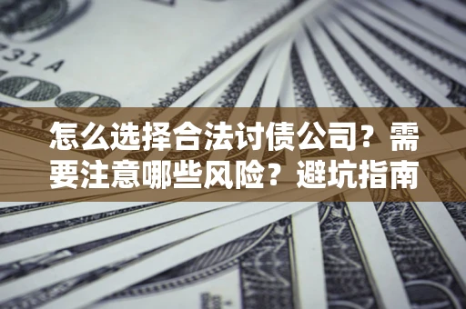 武汉怎么选择合法讨债公司？需要注意哪些风险？避坑指南来了！