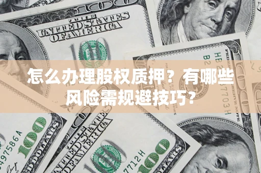 武汉怎么办理股权质押？有哪些风险需规避技巧？