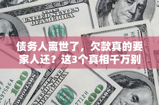 武汉债务人离世了，欠款真的要家人还？这3个真相千万别弄错