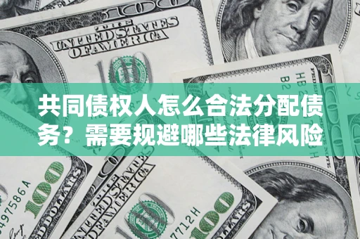 武汉共同债权人怎么合法分配债务？需要规避哪些法律风险？