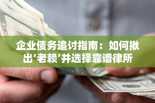 武汉企业债务追讨指南：如何揪出‘老赖’并选择靠谱律所