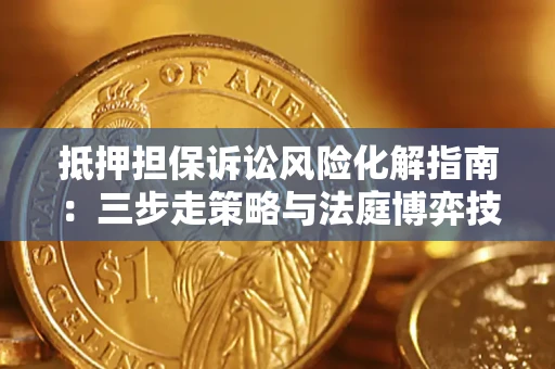 武汉抵押担保诉讼风险化解指南：三步走策略与法庭博弈技巧