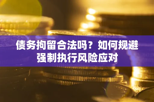 武汉债务拘留合法吗？如何规避强制执行风险应对
