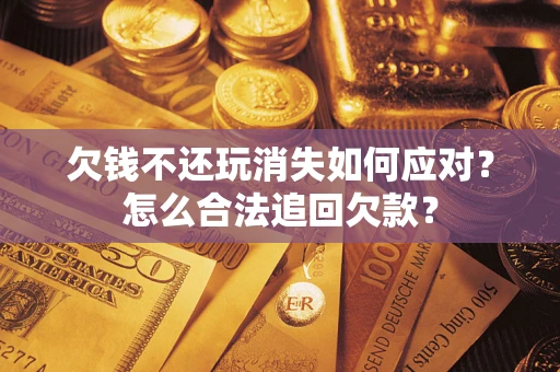 武汉欠钱不还玩消失如何应对？怎么合法追回欠款？