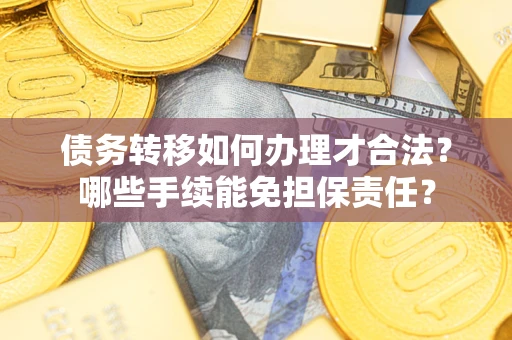 武汉债务转移如何办理才合法？哪些手续能免担保责任？