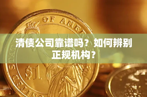 武汉清债公司靠谱吗？如何辨别正规机构？