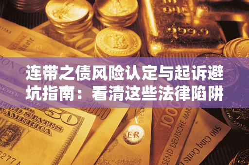 武汉连带之债风险认定与起诉避坑指南：看清这些法律陷阱，避免无辜背债