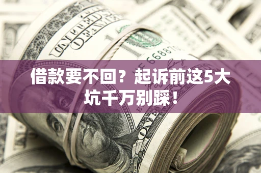 武汉借款要不回？起诉前这5大坑千万别踩！