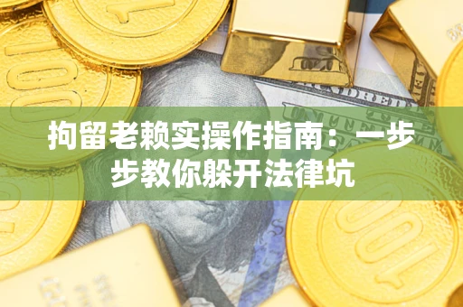 武汉拘留老赖实操作指南：一步步教你躲开法律坑