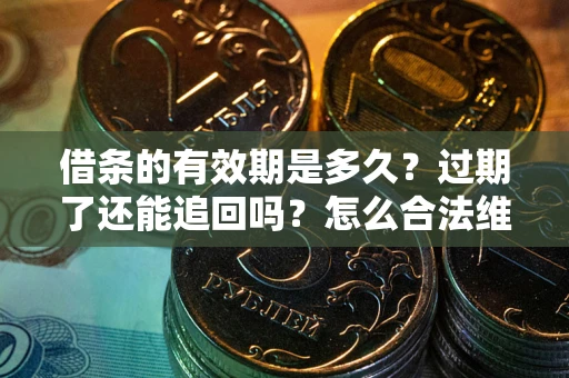 武汉借条的有效期是多久？过期了还能追回吗？怎么合法维权？