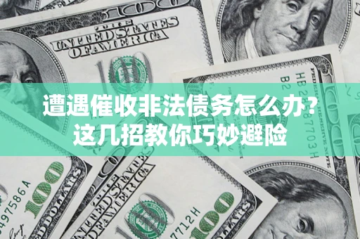 武汉遭遇催收非法债务怎么办？这几招教你巧妙避险