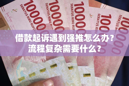 武汉借款起诉遇到强推怎么办？流程复杂需要什么？