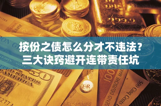 武汉按份之债怎么分才不违法？三大诀窍避开连带责任坑
